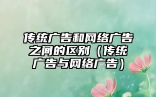 我想知道有关网络广告于传统广告之间的差别